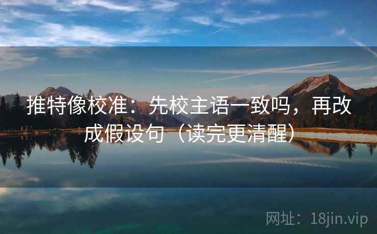 推特像校准:先校主语一致吗,再改成假设句(读完更清醒) 第2张 推特像校准:先校主语一致吗,再改成假设句(读完更清醒) 第2张