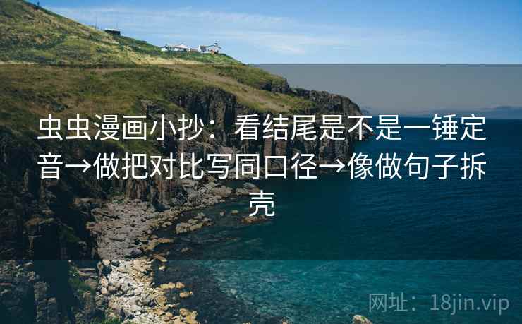 虫虫漫画小抄:看结尾是不是一锤定音→做把对比写同口径→像做句子拆壳