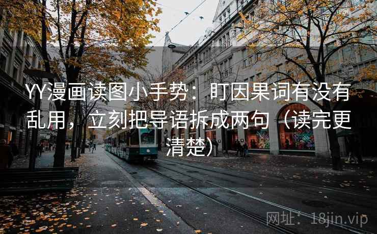 YY漫画读图小手势：盯因果词有没有乱用，立刻把导语拆成两句（读完更清楚）  第2张