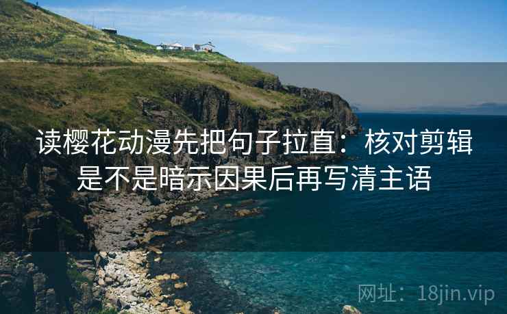 读樱花动漫先把句子拉直:核对剪辑是不是暗示因果后再写清主语 第2张 读樱花动漫先把句子拉直:核对剪辑是不是暗示因果后再写清主语 第2张