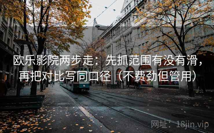 欧乐影院两步走:先抓范围有没有滑,再把对比写同口径(不费劲但管用) 第2张 欧乐影院两步走:先抓范围有没有滑,再把对比写同口径(不费劲但管用) 第2张