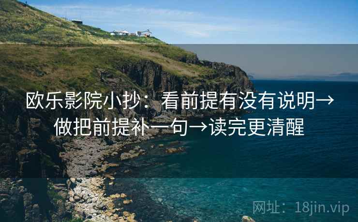 欧乐影院小抄:看前提有没有说明→做把前提补一句→读完更清醒 第2张 欧乐影院小抄:看前提有没有说明→做把前提补一句→读完更清醒 第2张