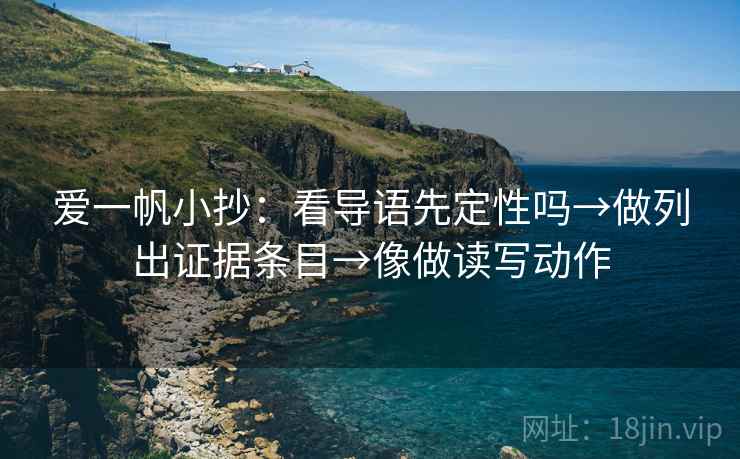 爱一帆小抄:看导语先定性吗→做列出证据条目→像做读写动作 第2张 爱一帆小抄:看导语先定性吗→做列出证据条目→像做读写动作 第2张
