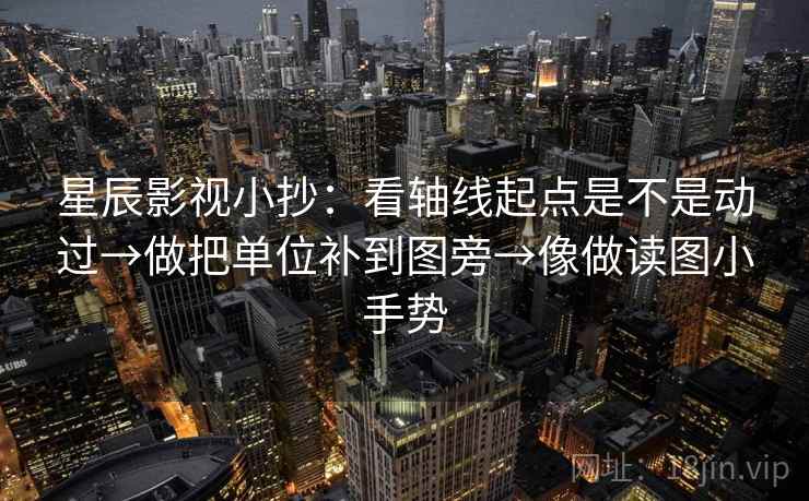 星辰影视小抄:看轴线起点是不是动过→做把单位补到图旁→像做读图小手势 第2张 星辰影视小抄:看轴线起点是不是动过→做把单位补到图旁→像做读图小手势 第2张