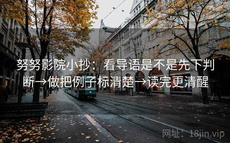 努努影院小抄:看导语是不是先下判断→做把例子标清楚→读完更清醒 第2张 努努影院小抄:看导语是不是先下判断→做把例子标清楚→读完更清醒 第2张