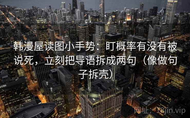 韩漫屋读图小手势:盯概率有没有被说死,立刻把导语拆成两句(像做句子拆壳) 第2张 韩漫屋读图小手势:盯概率有没有被说死,立刻把导语拆成两句(像做句子拆壳) 第2张