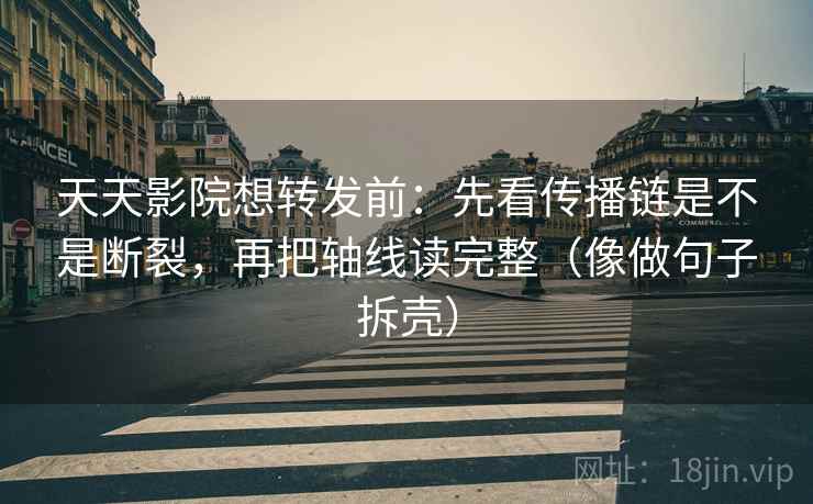 天天影院想转发前:先看传播链是不是断裂,再把轴线读完整(像做句子拆壳) 第2张 天天影院想转发前:先看传播链是不是断裂,再把轴线读完整(像做句子拆壳) 第2张