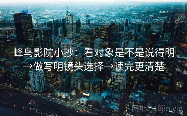 蜂鸟影院小抄：看对象是不是说得明→做写明镜头选择→读完更清楚