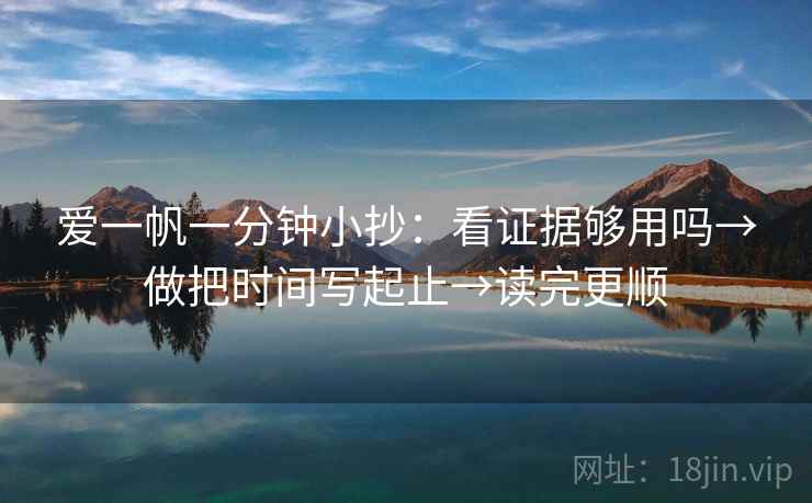 爱一帆一分钟小抄:看证据够用吗→做把时间写起止→读完更顺 第2张 爱一帆一分钟小抄:看证据够用吗→做把时间写起止→读完更顺 第2张