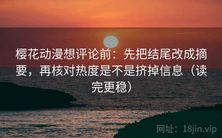 樱花动漫想评论前：先把结尾改成摘要，再核对热度是不是挤掉信息（读完更稳）  第2张