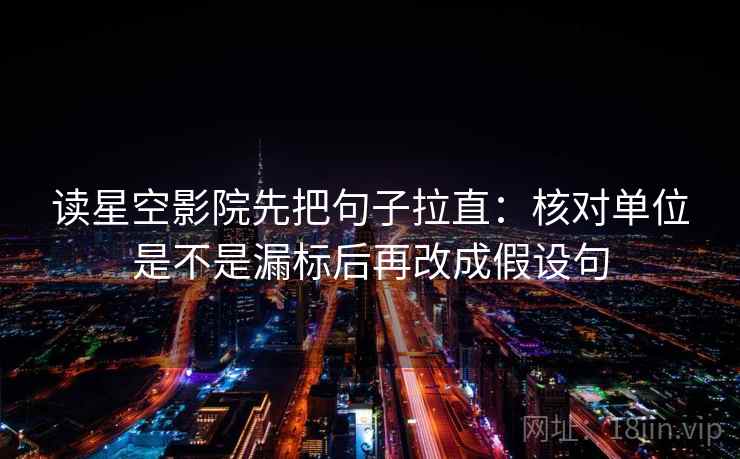 读星空影院先把句子拉直：核对单位是不是漏标后再改成假设句  第2张