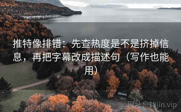 推特像排错：先查热度是不是挤掉信息，再把字幕改成描述句（写作也能用）  第2张